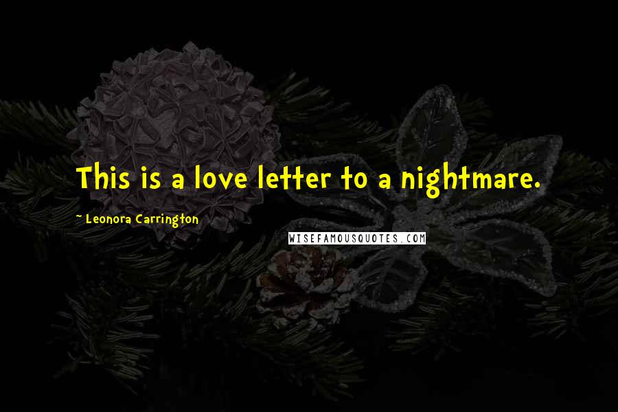 Leonora Carrington Quotes: This is a love letter to a nightmare.