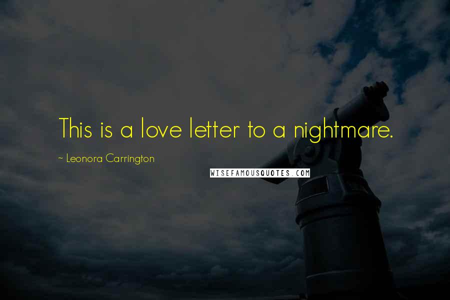 Leonora Carrington Quotes: This is a love letter to a nightmare.