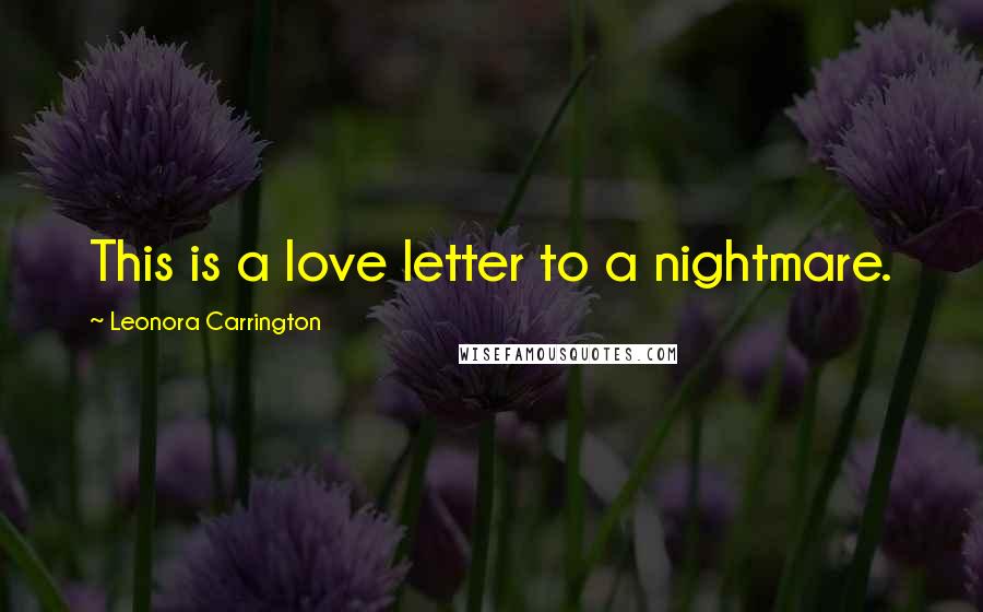 Leonora Carrington Quotes: This is a love letter to a nightmare.