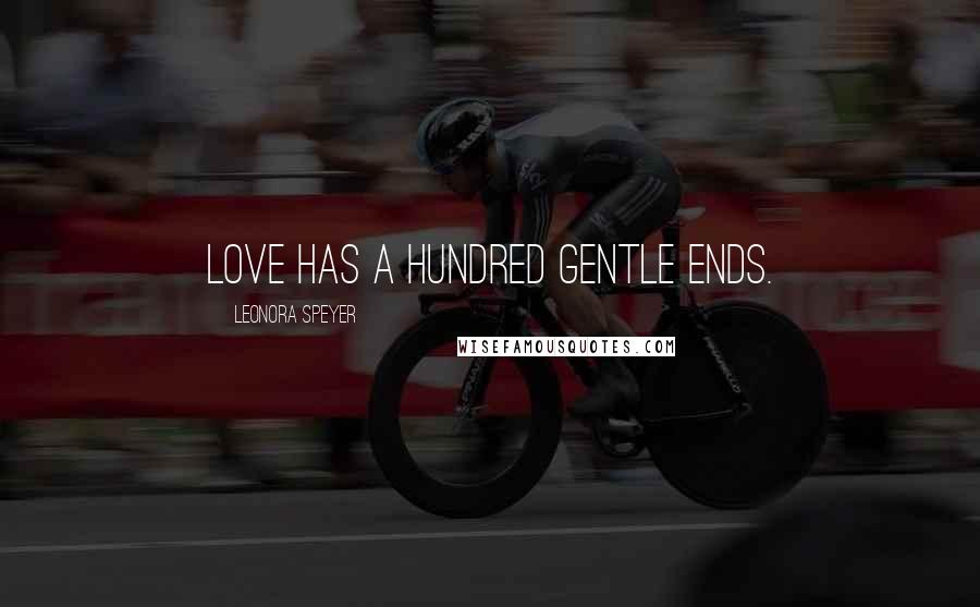Leonora Speyer Quotes: Love has a hundred gentle ends.