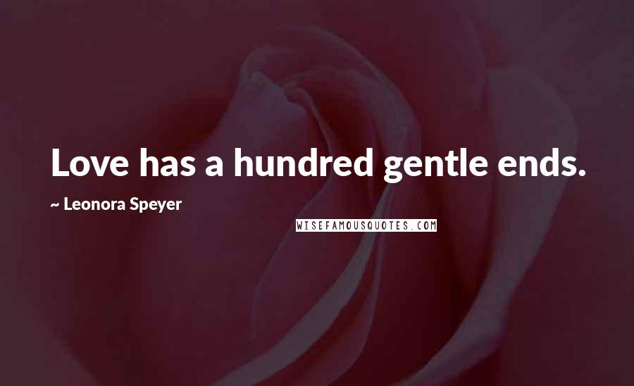 Leonora Speyer Quotes: Love has a hundred gentle ends.