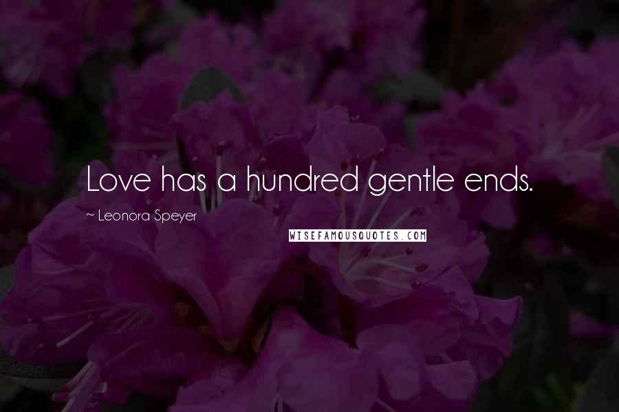 Leonora Speyer Quotes: Love has a hundred gentle ends.