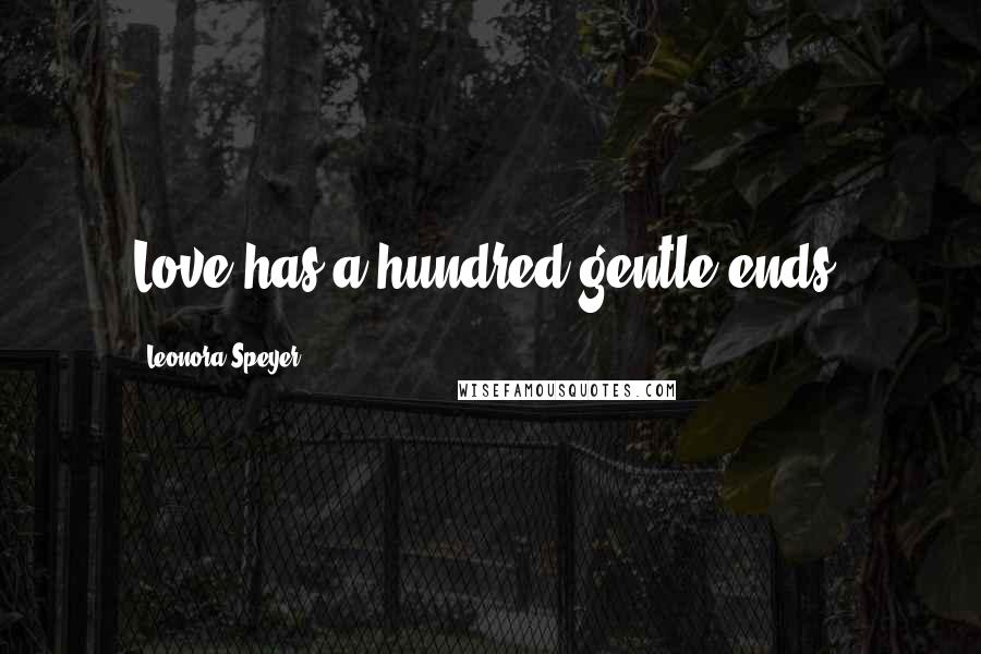 Leonora Speyer Quotes: Love has a hundred gentle ends.