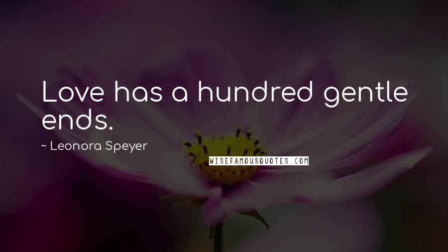 Leonora Speyer Quotes: Love has a hundred gentle ends.