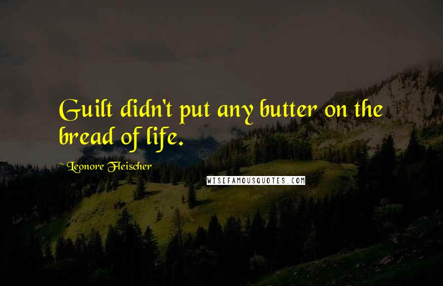 Leonore Fleischer Quotes: Guilt didn't put any butter on the bread of life.