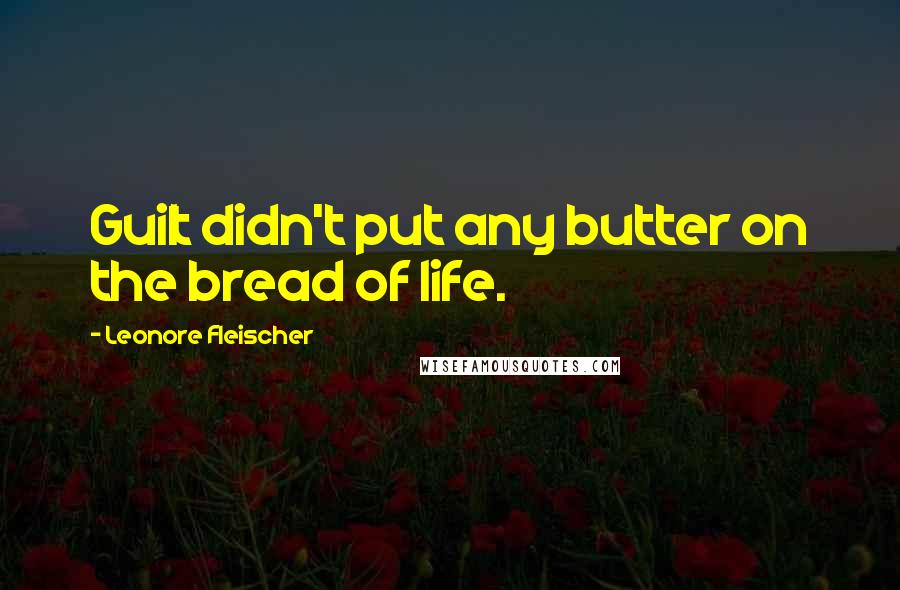 Leonore Fleischer Quotes: Guilt didn't put any butter on the bread of life.