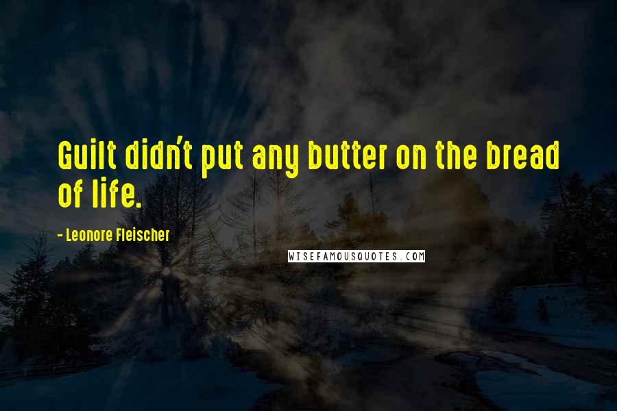 Leonore Fleischer Quotes: Guilt didn't put any butter on the bread of life.