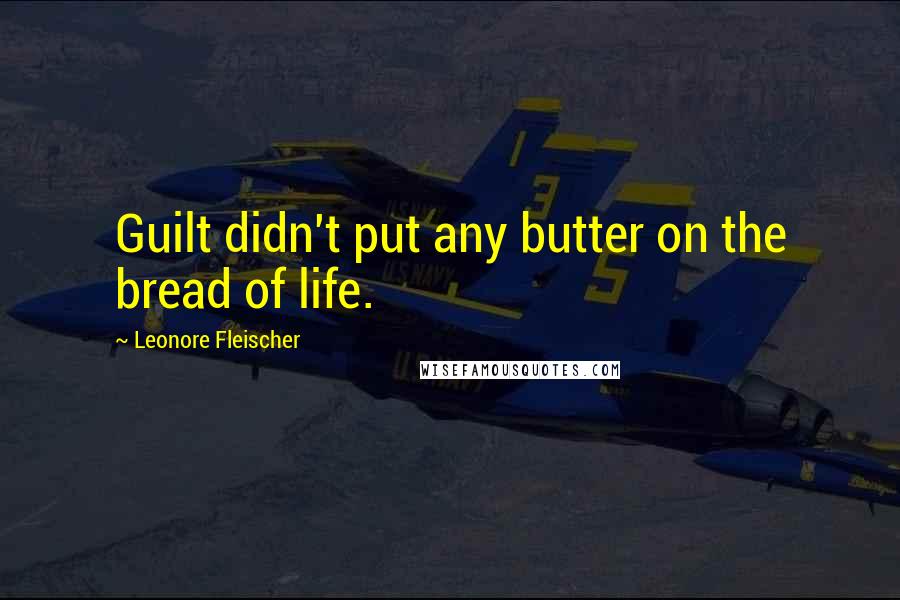 Leonore Fleischer Quotes: Guilt didn't put any butter on the bread of life.