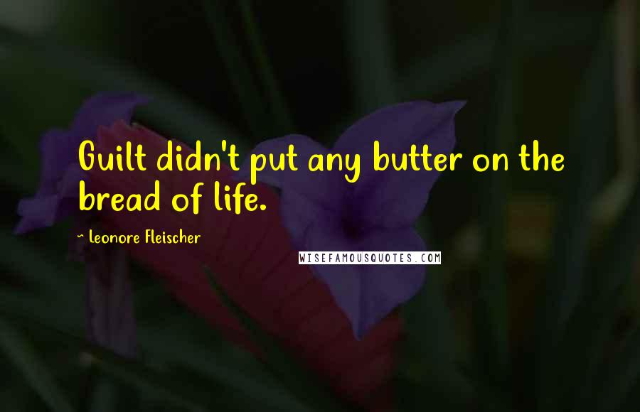 Leonore Fleischer Quotes: Guilt didn't put any butter on the bread of life.