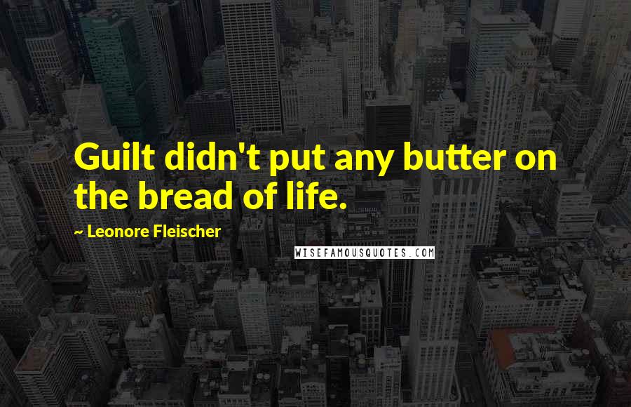 Leonore Fleischer Quotes: Guilt didn't put any butter on the bread of life.