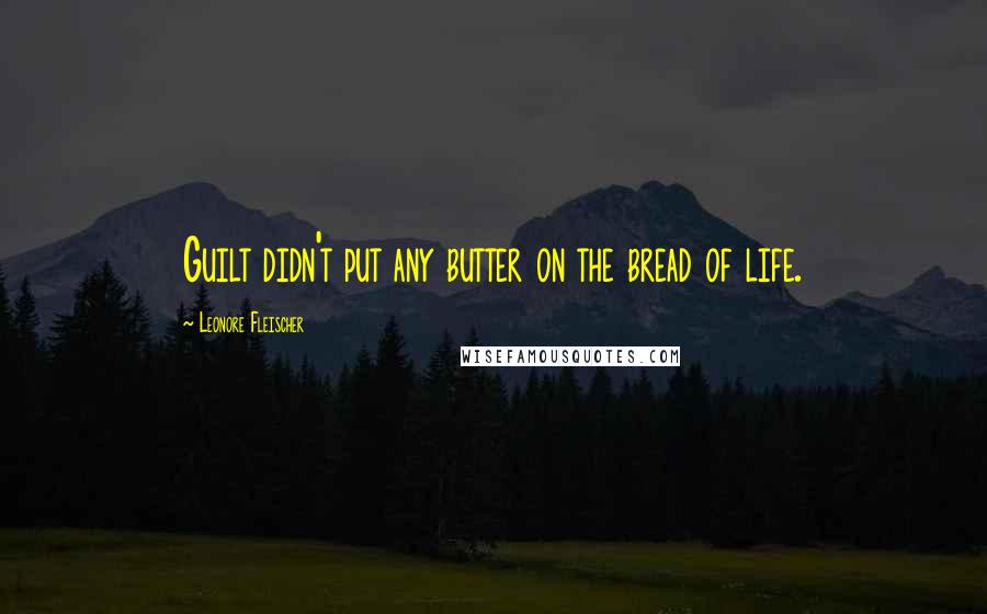 Leonore Fleischer Quotes: Guilt didn't put any butter on the bread of life.