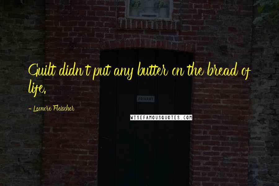 Leonore Fleischer Quotes: Guilt didn't put any butter on the bread of life.