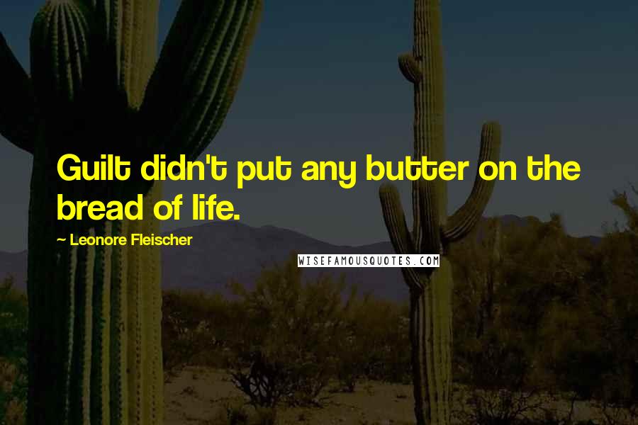 Leonore Fleischer Quotes: Guilt didn't put any butter on the bread of life.