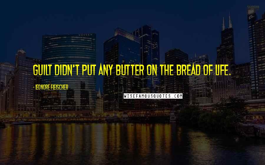 Leonore Fleischer Quotes: Guilt didn't put any butter on the bread of life.