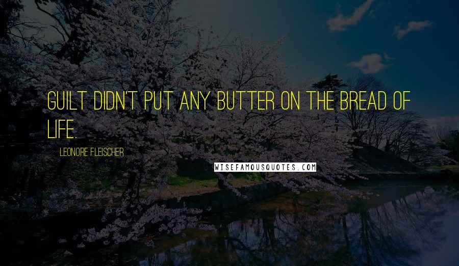 Leonore Fleischer Quotes: Guilt didn't put any butter on the bread of life.