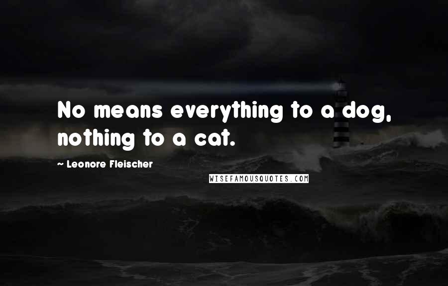 Leonore Fleischer Quotes: No means everything to a dog, nothing to a cat.