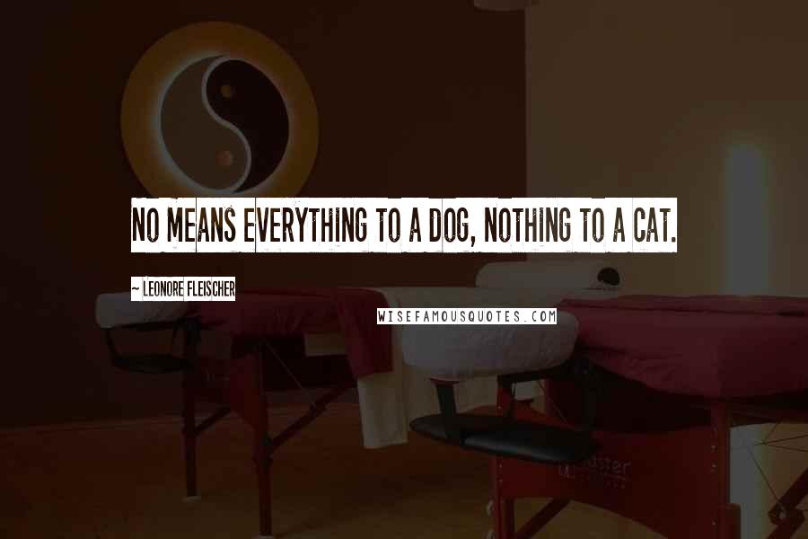 Leonore Fleischer Quotes: No means everything to a dog, nothing to a cat.