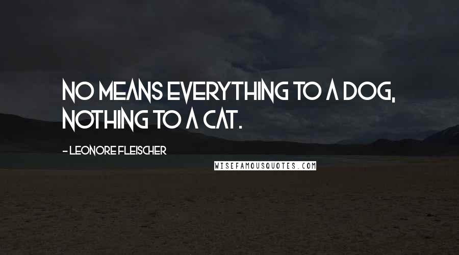 Leonore Fleischer Quotes: No means everything to a dog, nothing to a cat.