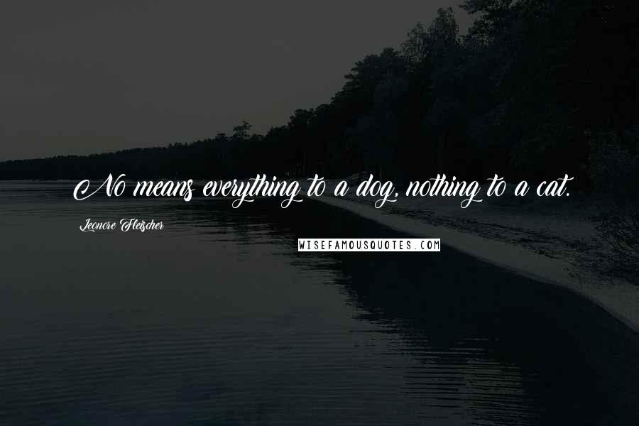 Leonore Fleischer Quotes: No means everything to a dog, nothing to a cat.