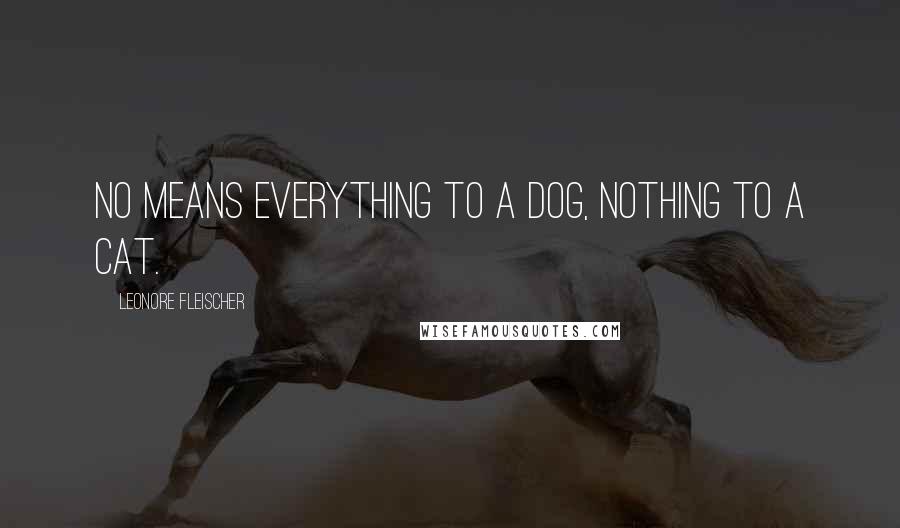Leonore Fleischer Quotes: No means everything to a dog, nothing to a cat.