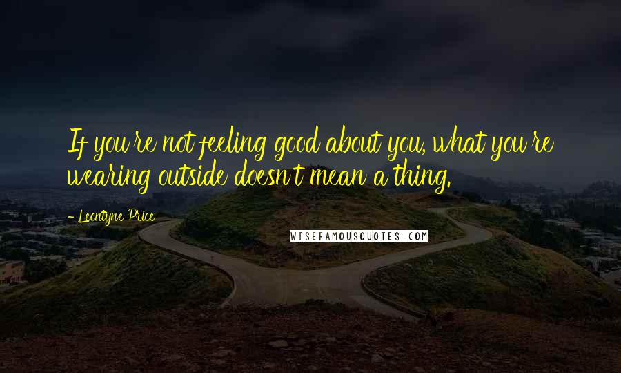 Leontyne Price Quotes: If you're not feeling good about you, what you're wearing outside doesn't mean a thing.