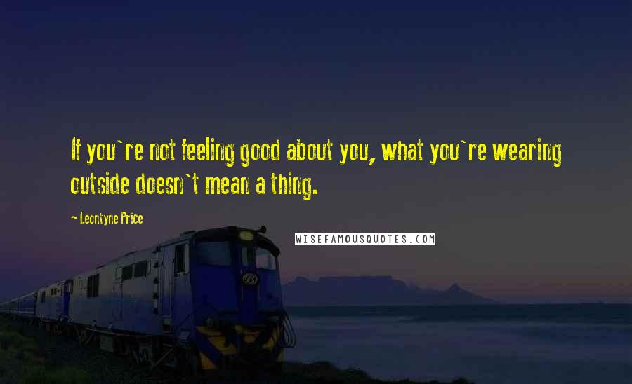 Leontyne Price Quotes: If you're not feeling good about you, what you're wearing outside doesn't mean a thing.