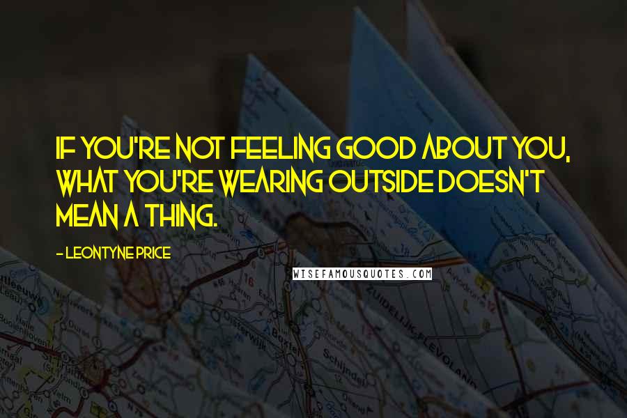 Leontyne Price Quotes: If you're not feeling good about you, what you're wearing outside doesn't mean a thing.