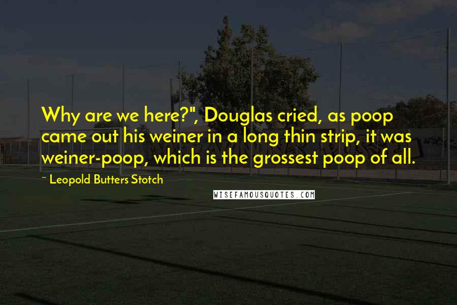 Leopold Butters Stotch Quotes: Why are we here?", Douglas cried, as poop came out his weiner in a long thin strip, it was weiner-poop, which is the grossest poop of all.