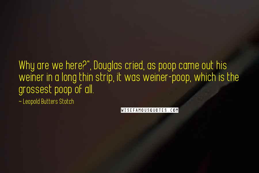 Leopold Butters Stotch Quotes: Why are we here?", Douglas cried, as poop came out his weiner in a long thin strip, it was weiner-poop, which is the grossest poop of all.