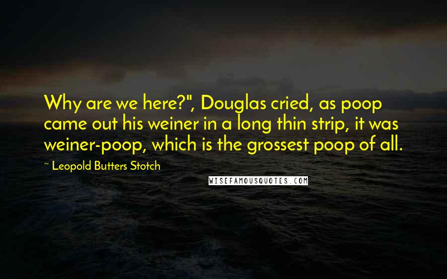 Leopold Butters Stotch Quotes: Why are we here?", Douglas cried, as poop came out his weiner in a long thin strip, it was weiner-poop, which is the grossest poop of all.