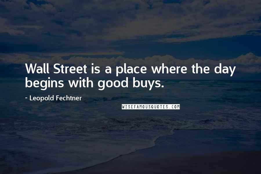 Leopold Fechtner Quotes: Wall Street is a place where the day begins with good buys.