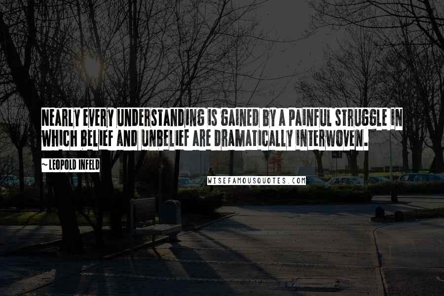 Leopold Infeld Quotes: Nearly every understanding is gained by a painful struggle in which belief and unbelief are dramatically interwoven.