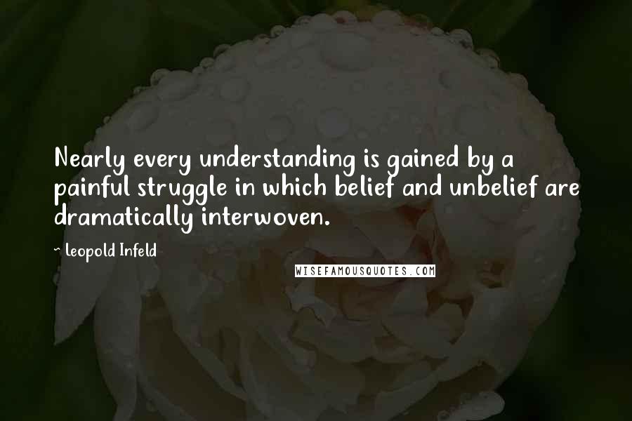 Leopold Infeld Quotes: Nearly every understanding is gained by a painful struggle in which belief and unbelief are dramatically interwoven.