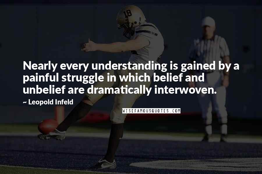 Leopold Infeld Quotes: Nearly every understanding is gained by a painful struggle in which belief and unbelief are dramatically interwoven.