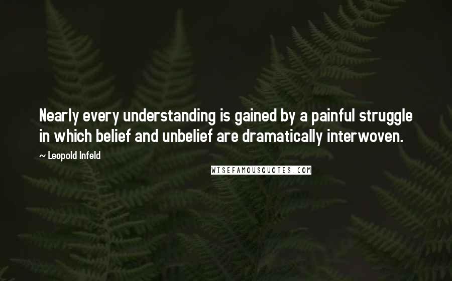 Leopold Infeld Quotes: Nearly every understanding is gained by a painful struggle in which belief and unbelief are dramatically interwoven.