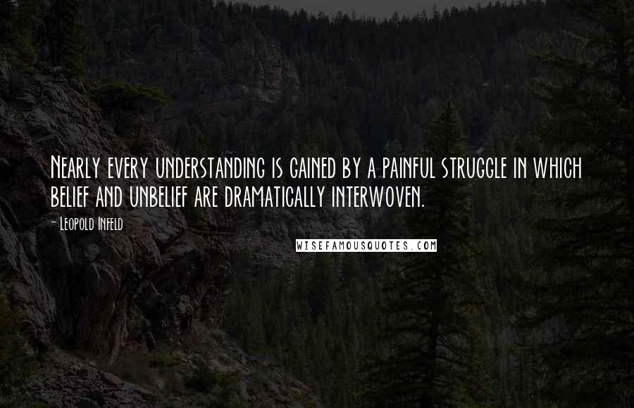 Leopold Infeld Quotes: Nearly every understanding is gained by a painful struggle in which belief and unbelief are dramatically interwoven.