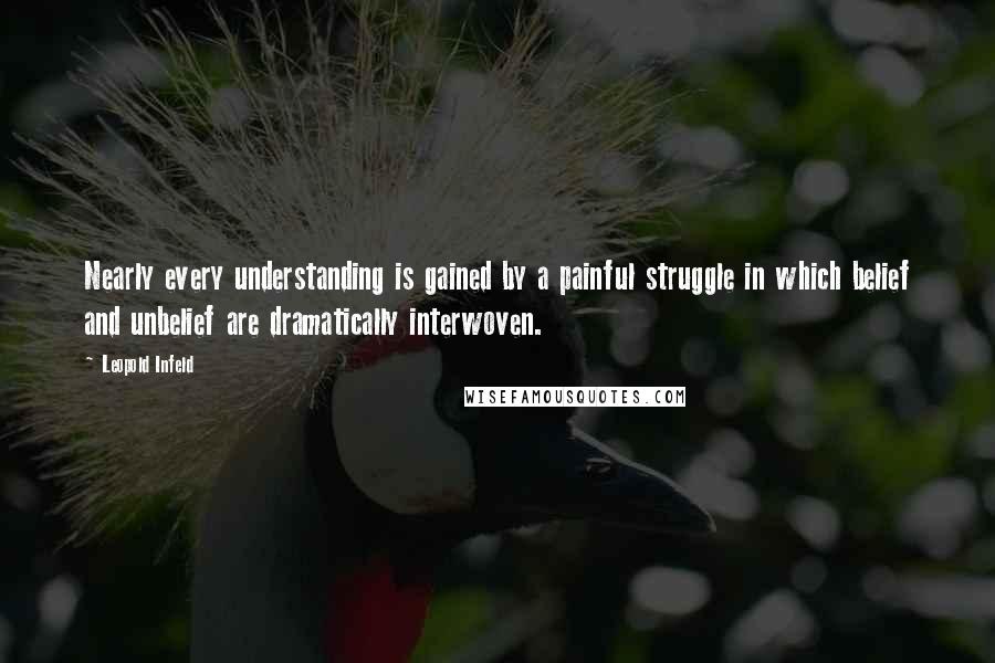 Leopold Infeld Quotes: Nearly every understanding is gained by a painful struggle in which belief and unbelief are dramatically interwoven.