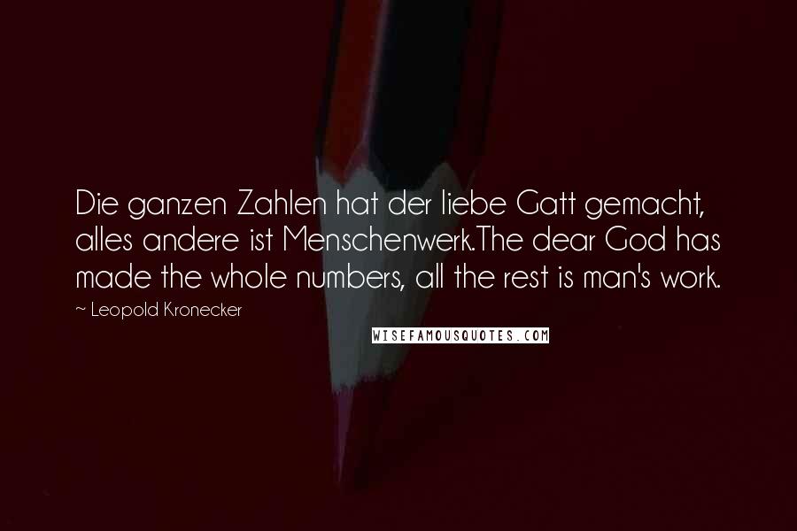 Leopold Kronecker Quotes: Die ganzen Zahlen hat der liebe Gatt gemacht, alles andere ist Menschenwerk.The dear God has made the whole numbers, all the rest is man's work.