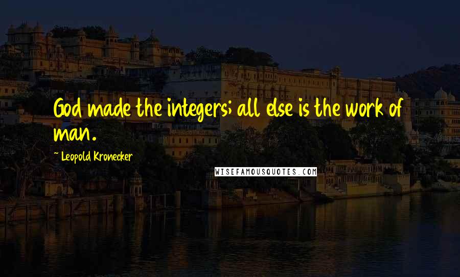 Leopold Kronecker Quotes: God made the integers; all else is the work of man.