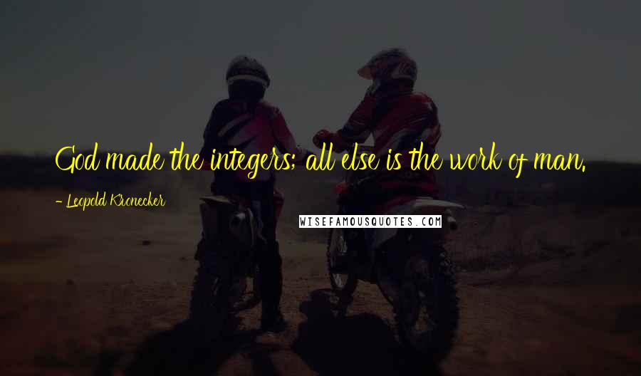 Leopold Kronecker Quotes: God made the integers; all else is the work of man.