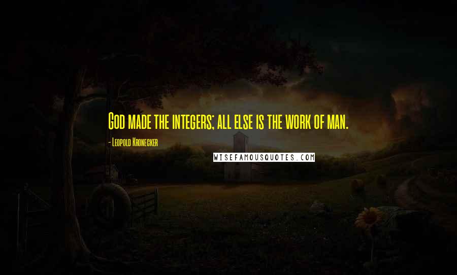 Leopold Kronecker Quotes: God made the integers; all else is the work of man.