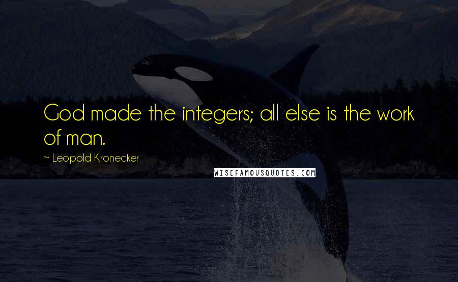 Leopold Kronecker Quotes: God made the integers; all else is the work of man.