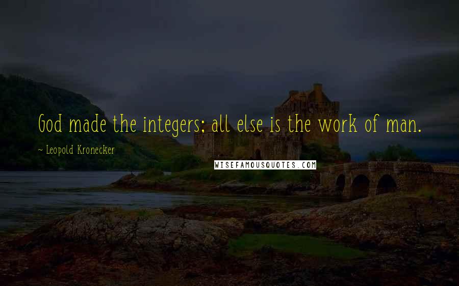 Leopold Kronecker Quotes: God made the integers; all else is the work of man.