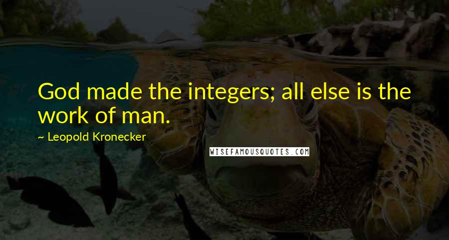 Leopold Kronecker Quotes: God made the integers; all else is the work of man.