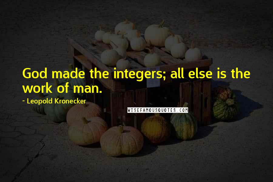 Leopold Kronecker Quotes: God made the integers; all else is the work of man.