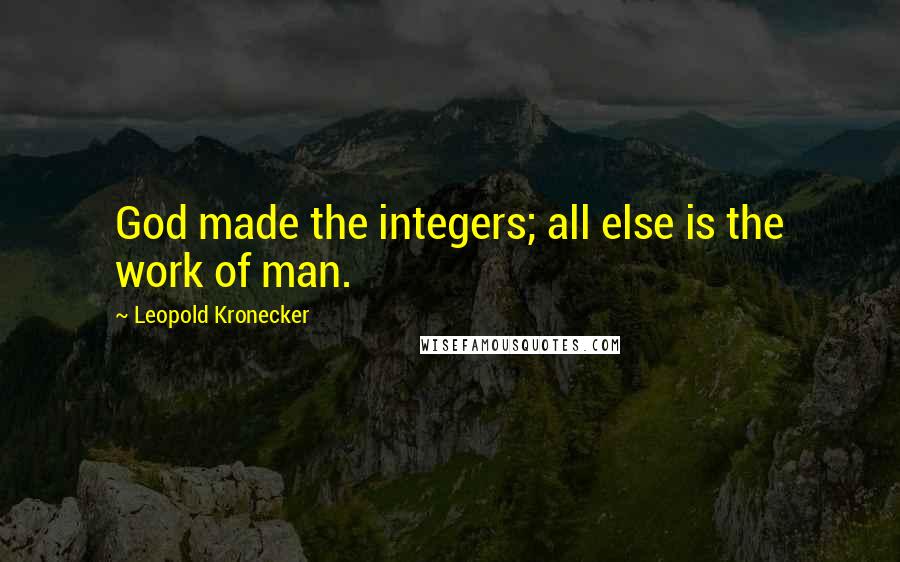 Leopold Kronecker Quotes: God made the integers; all else is the work of man.