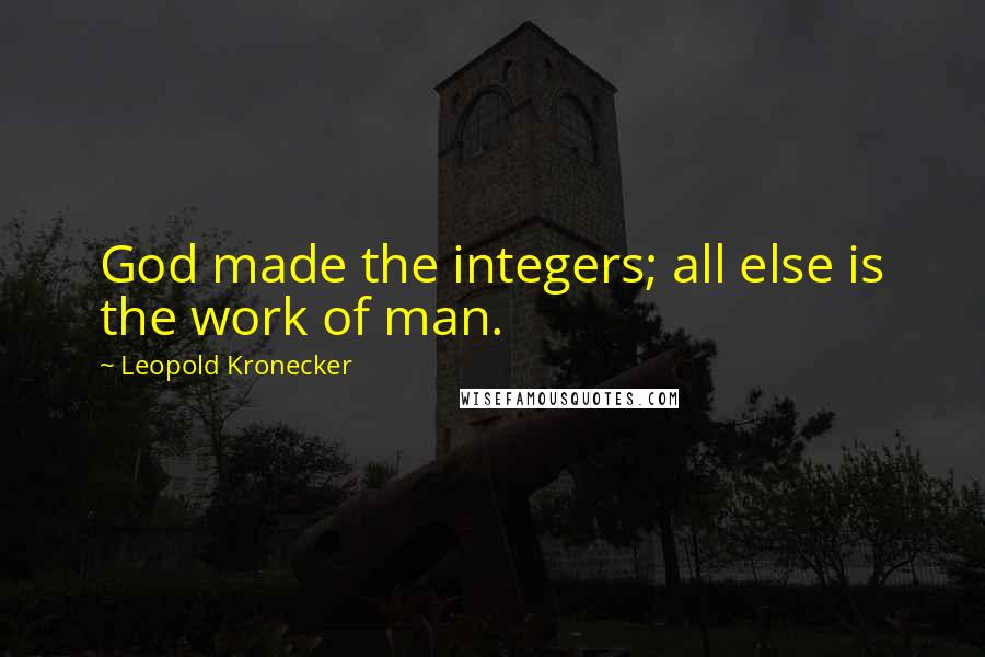 Leopold Kronecker Quotes: God made the integers; all else is the work of man.