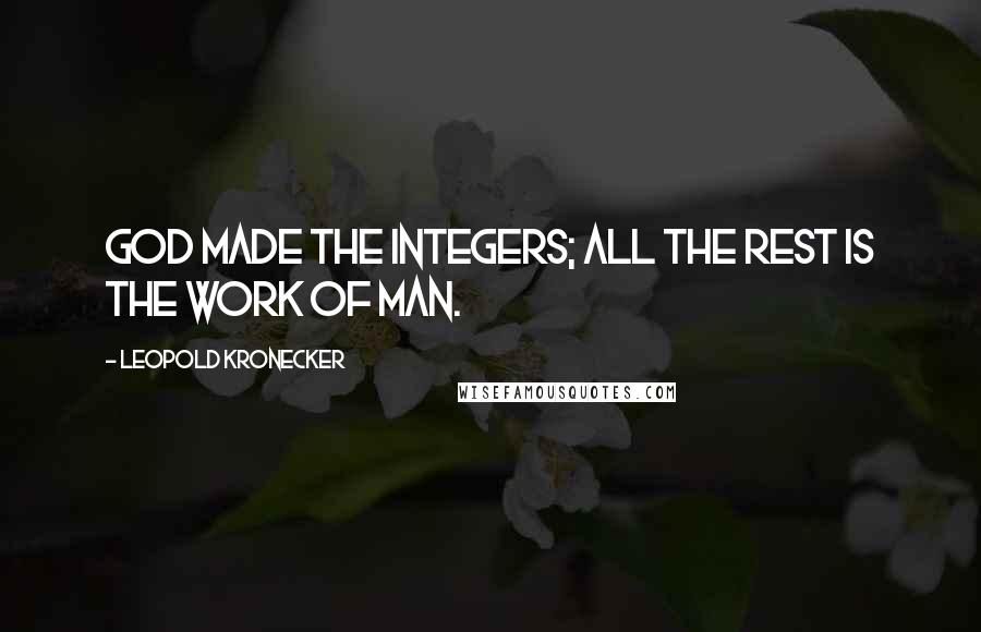 Leopold Kronecker Quotes: God made the integers; all the rest is the work of Man.