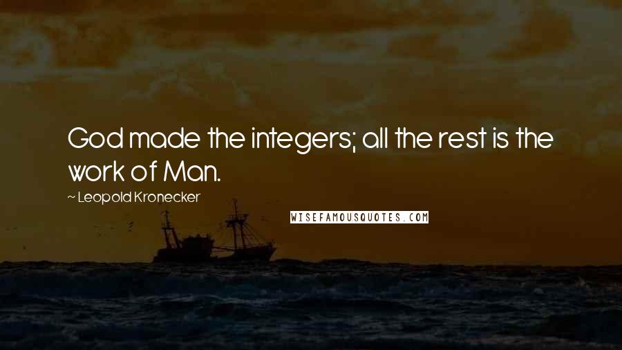 Leopold Kronecker Quotes: God made the integers; all the rest is the work of Man.