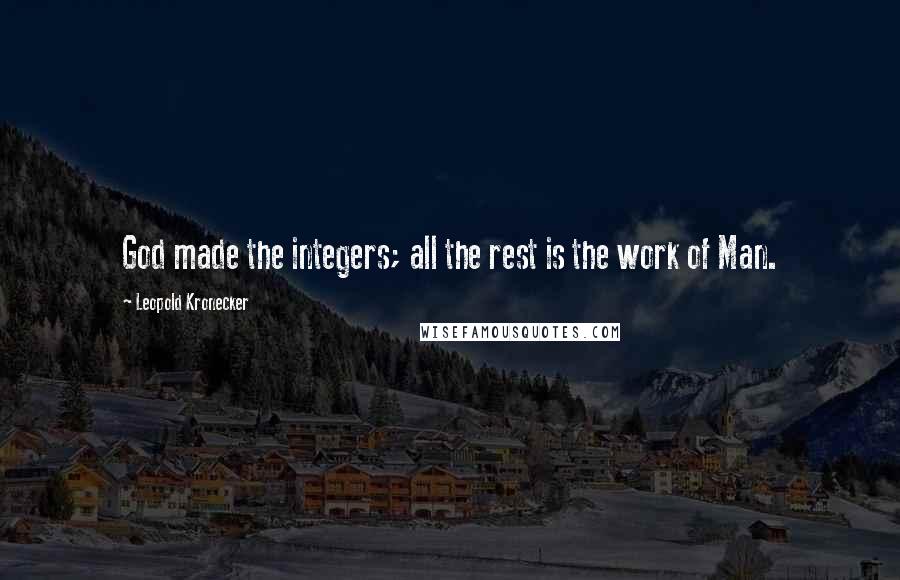 Leopold Kronecker Quotes: God made the integers; all the rest is the work of Man.